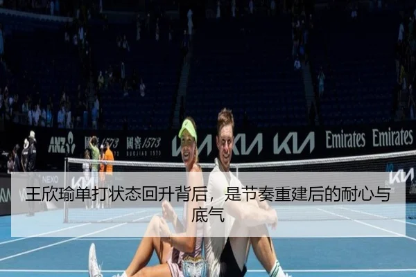 王欣瑜单打状态回升背后，是节奏重建后的耐心与底气